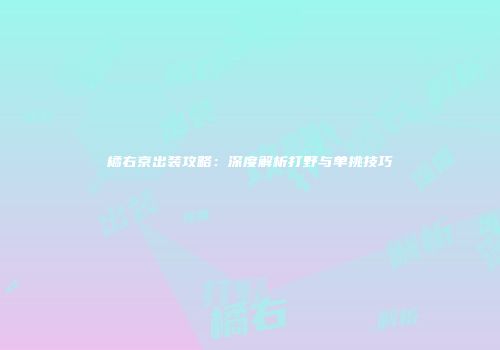 橘右京出装攻略：深度解析打野与单挑技巧