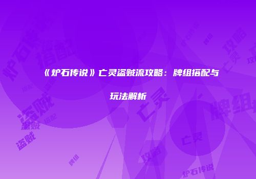《炉石传说》亡灵盗贼流攻略：牌组搭配与玩法解析