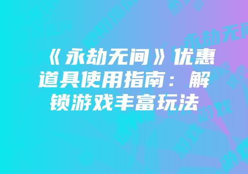 《永劫无间》优惠道具使用指南：解锁游戏丰富玩法