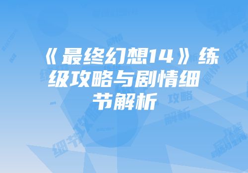 《最终幻想14》练级攻略与剧情细节解析