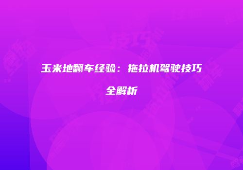 玉米地翻车经验：拖拉机驾驶技巧全解析
