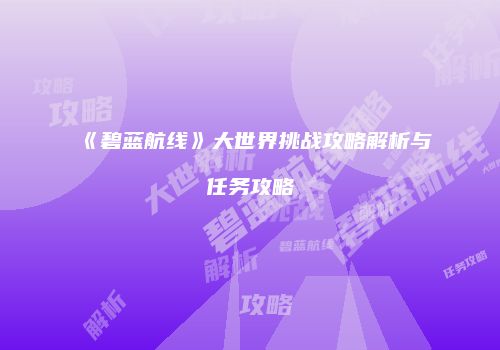 《碧蓝航线》大世界挑战攻略解析与任务攻略