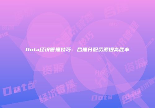 Dota经济管理技巧：合理分配资源提高胜率