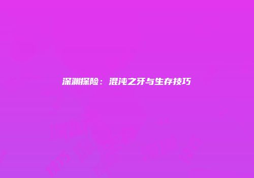 深渊探险：混沌之牙与生存技巧