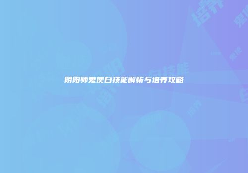 阴阳师鬼使白技能解析与培养攻略