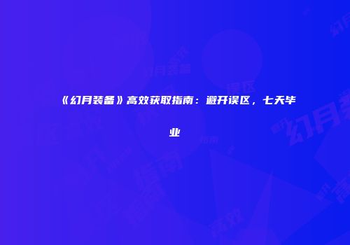 《幻月装备》高效获取指南：避开误区，七天毕业