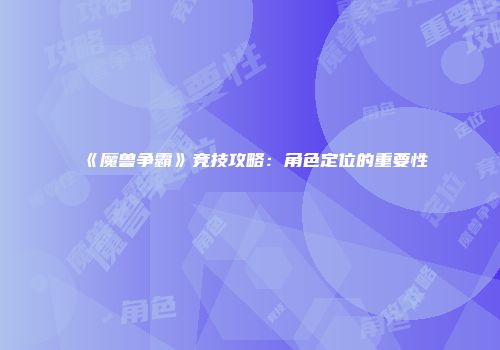 《魔兽争霸》竞技攻略：角色定位的重要性