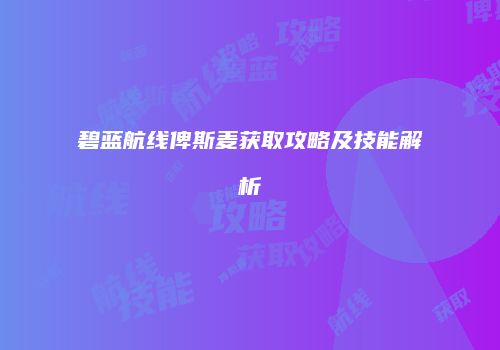碧蓝航线俾斯麦获取攻略及技能解析