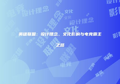 英雄联盟：设计理念、文化影响与电竞霸主之路