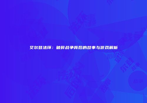 艾尔登法环：破碎战争背后的故事与游戏解析