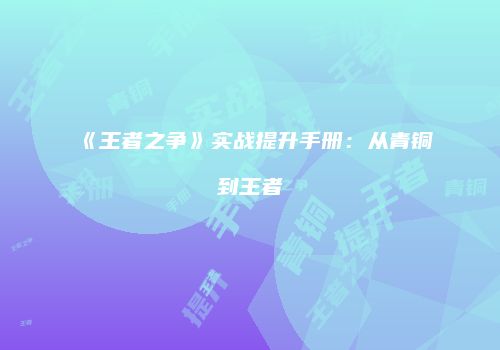 《王者之争》实战提升手册：从青铜到王者