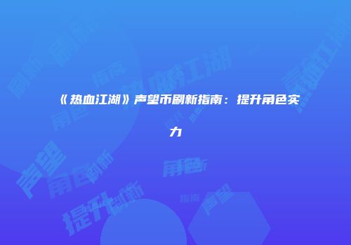 《热血江湖》声望币刷新指南：提升角色实力