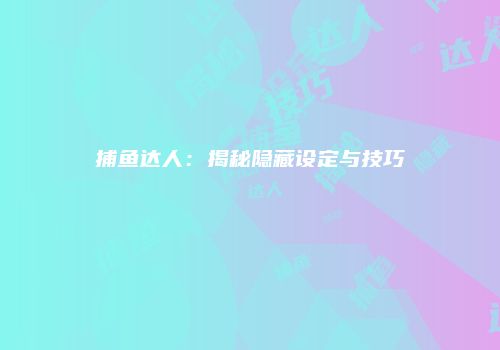 捕鱼达人:揭秘隐藏设定与技巧