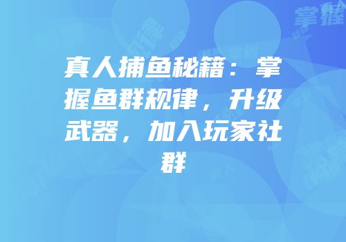 真人捕鱼秘籍：掌握鱼群规律，升级武器，加入玩家社群