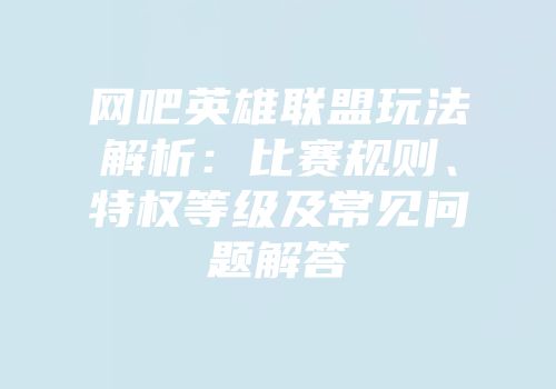 网吧英雄联盟玩法解析：比赛规则、特权等级及常见问题解答