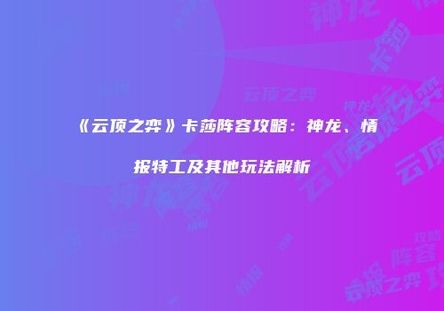《云顶之弈》卡莎阵容攻略：神龙、情报特工及其他玩法解析