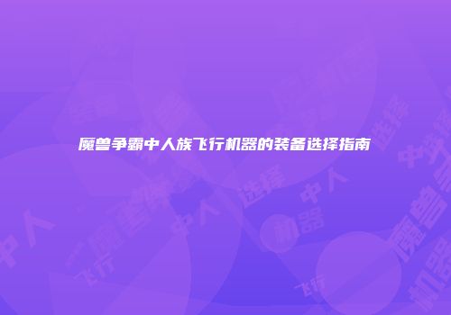 魔兽争霸中人族飞行机器的装备选择指南