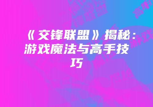 《交锋联盟》揭秘：游戏魔法与高手技巧