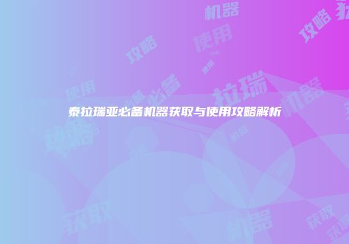 泰拉瑞亚必备机器获取与使用攻略解析