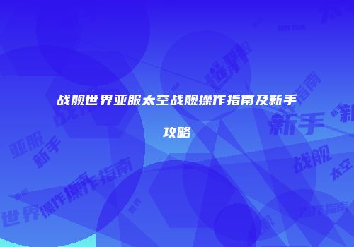 战舰世界亚服太空战舰操作指南及新手攻略