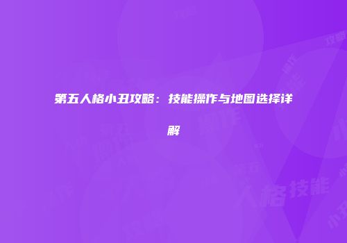 第五人格小丑攻略：技能操作与地图选择详解