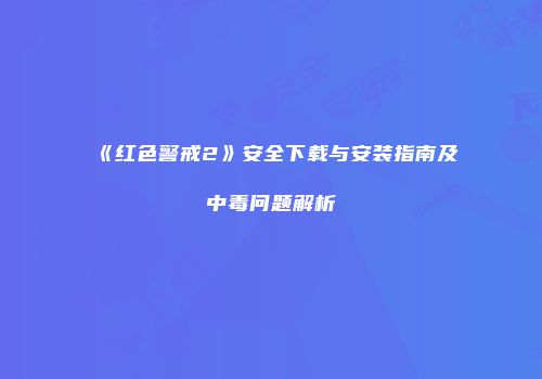 《红色警戒2》安全下载与安装指南及中毒问题解析