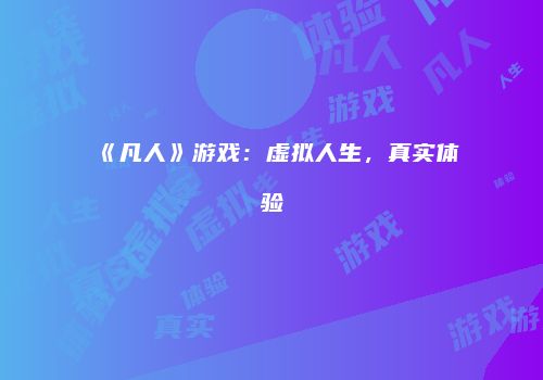 《凡人》游戏：虚拟人生，真实体验