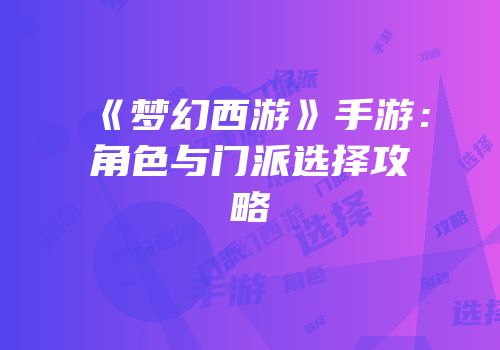 《梦幻西游》手游：角色与门派选择攻略