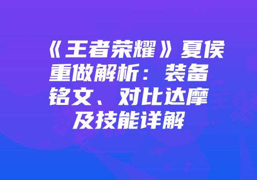 《王者荣耀》夏侯惇重做解析：装备铭文、对比达摩及技能详解
