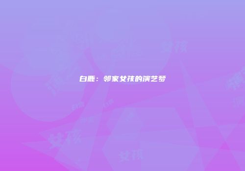 白鹿：邻家女孩的演艺梦