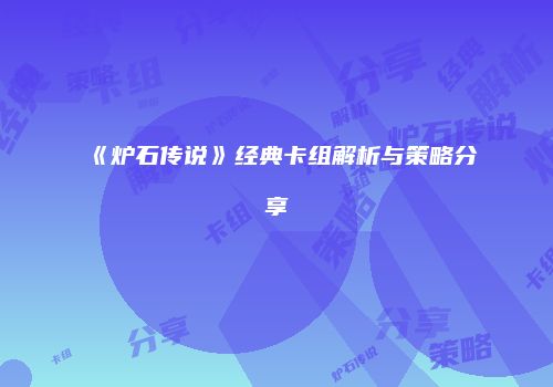 《炉石传说》经典卡组解析与策略分享