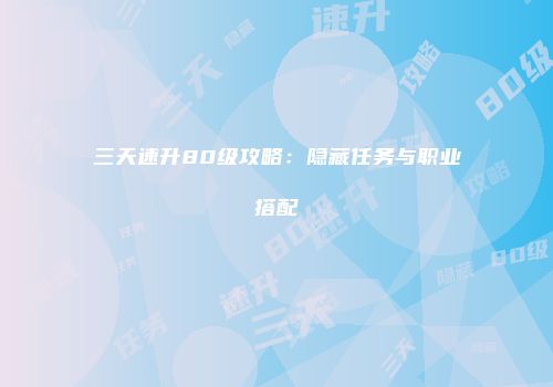 三天速升80级攻略：隐藏任务与职业搭配