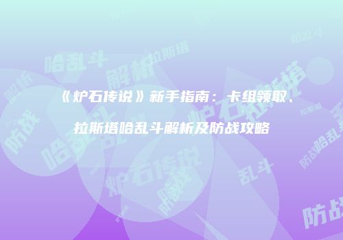 《炉石传说》新手指南：卡组领取、拉斯塔哈乱斗解析及防战攻略