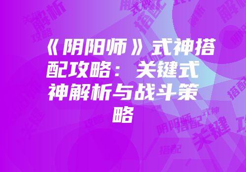 《阴阳师》式神搭配攻略：关键式神解析与战斗策略