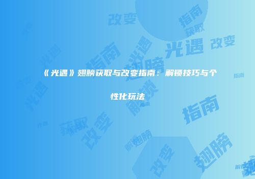 《光遇》翅膀获取与改变指南：解锁技巧与个性化玩法
