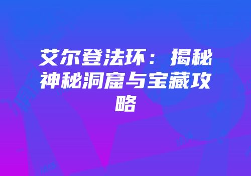 艾尔登法环：揭秘神秘洞窟与宝藏攻略