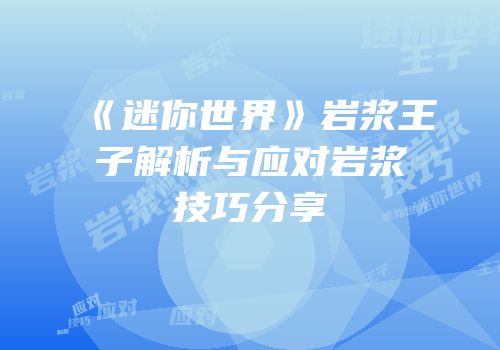 《迷你世界》岩浆王子解析与应对岩浆技巧分享