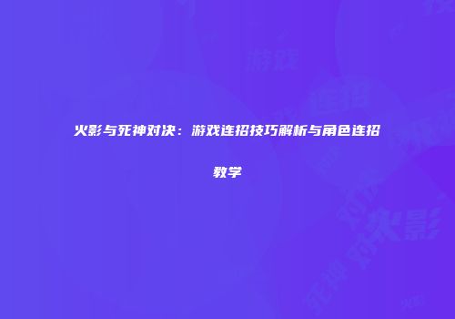火影与死神对决：游戏连招技巧解析与角色连招教学
