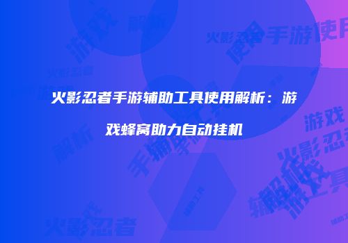 火影忍者手游辅助工具使用解析：游戏蜂窝助力自动挂机