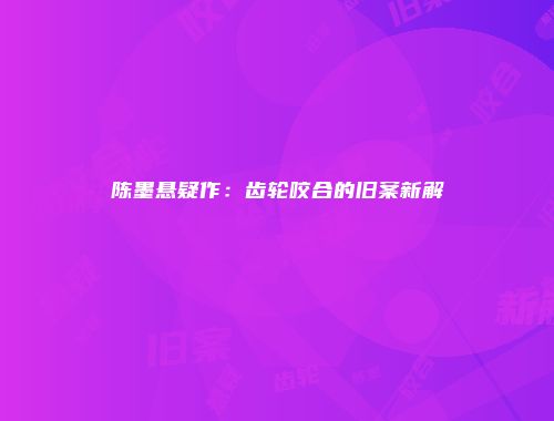 陈墨悬疑作：齿轮咬合的旧案新解