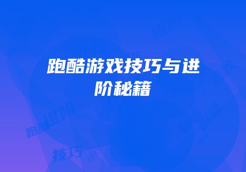 跑酷游戏技巧与进阶秘籍