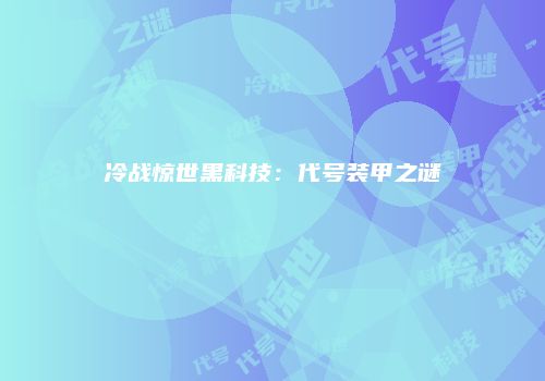 冷战惊世黑科技：代号装甲之谜