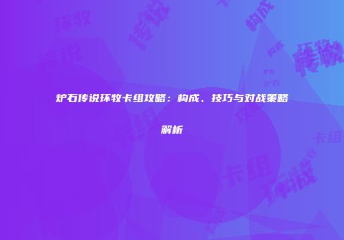 炉石传说环牧卡组攻略：构成、技巧与对战策略解析