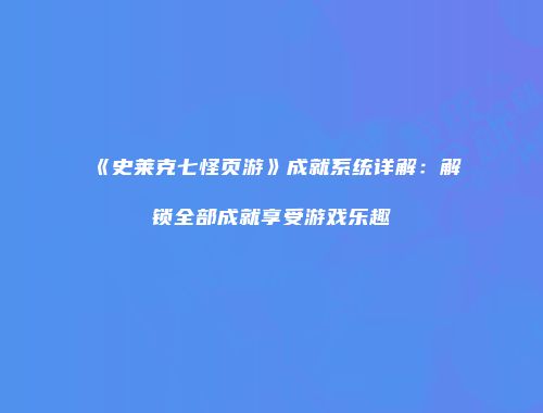 《史莱克七怪页游》成就系统详解:解锁全部成就享受游戏乐趣