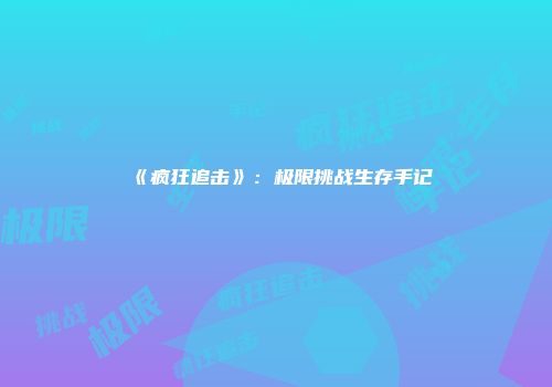 《疯狂追击》：极限挑战生存手记