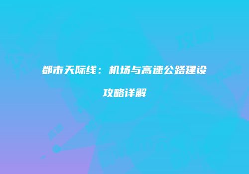 都市天际线：机场与高速公路建设攻略详解