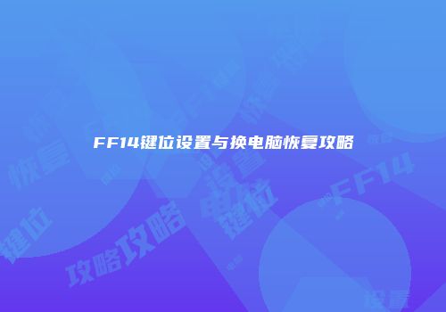 FF14键位设置与换电脑恢复攻略