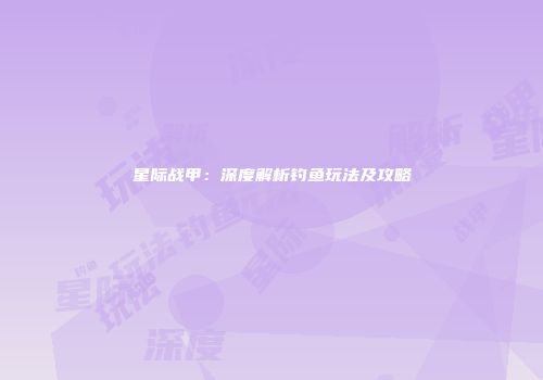 星际战甲：深度解析钓鱼玩法及攻略