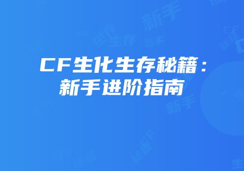 CF生化生存秘籍：新手进阶指南
