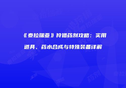 《泰拉瑞亚》狩猎药剂攻略：实用道具、药水合成与特殊装备详解